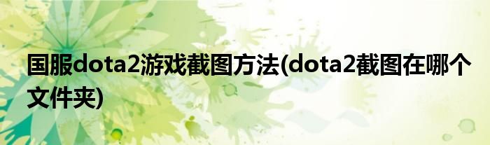 國服dota2游戲截圖方法(dota2截圖在哪個文件夾)