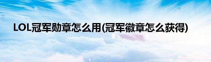 LOL冠軍勛章怎么用(冠軍徽章怎么獲得)