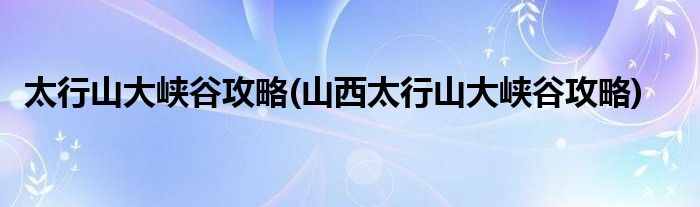 太行山大峽谷攻略(山西太行山大峽谷攻略)
