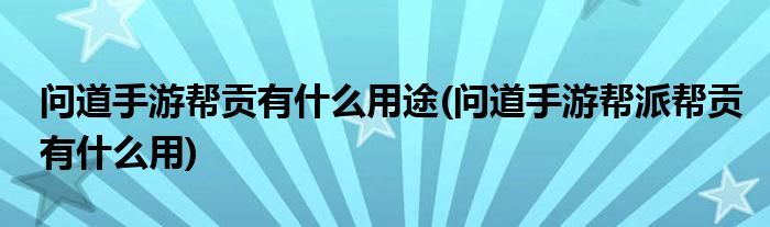 問(wèn)道手游幫貢有什么用途(問(wèn)道手游幫派幫貢有什么用)
