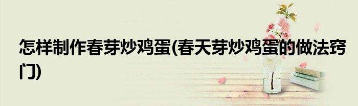 怎樣制作春芽炒雞蛋(春天芽炒雞蛋的做法竅門)