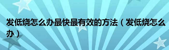發(fā)低燒怎么辦最快最有效的方法（發(fā)低燒怎么辦）