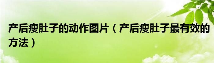 產(chǎn)后瘦肚子的動(dòng)作圖片（產(chǎn)后瘦肚子最有效的方法）