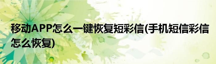 移動(dòng)APP怎么一鍵恢復(fù)短彩信(手機(jī)短信彩信怎么恢復(fù))