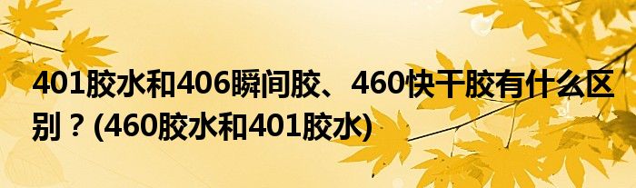401膠水和406瞬間膠、460快干膠有什么區(qū)別？(460膠水和401膠水)