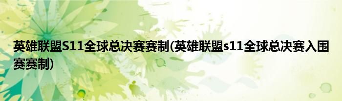 英雄聯(lián)盟S11全球總決賽賽制(英雄聯(lián)盟s11全球總決賽入圍賽賽制)