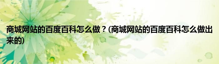 商城網(wǎng)站的百度百科怎么做？(商城網(wǎng)站的百度百科怎么做出來的)