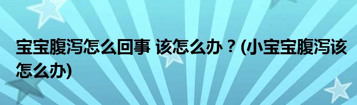 寶寶腹瀉怎么回事 該怎么辦？(小寶寶腹瀉該怎么辦)