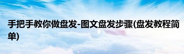 手把手教你做盤發(fā)-圖文盤發(fā)步驟(盤發(fā)教程簡(jiǎn)單)