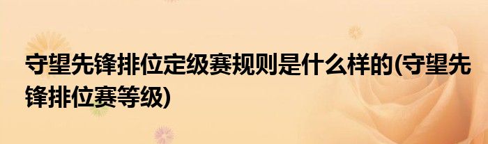 守望先鋒排位定級(jí)賽規(guī)則是什么樣的(守望先鋒排位賽等級(jí))