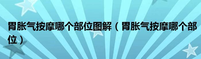 胃脹氣按摩哪個(gè)部位圖解(胃脹氣按摩哪個(gè)部位)