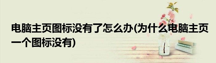 電腦主頁(yè)圖標(biāo)沒(méi)有了怎么辦(為什么電腦主頁(yè)一個(gè)圖標(biāo)沒(méi)有)