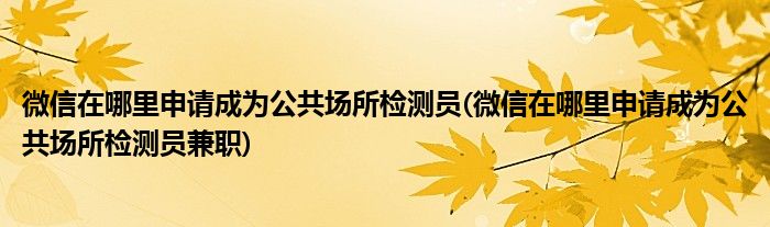 微信在哪里申請(qǐng)成為公共場(chǎng)所檢測(cè)員(微信在哪里申請(qǐng)成為公共場(chǎng)所檢測(cè)員兼職)