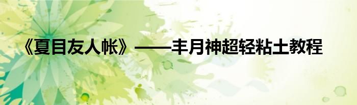 《夏目友人帳》——豐月神超輕粘土教程