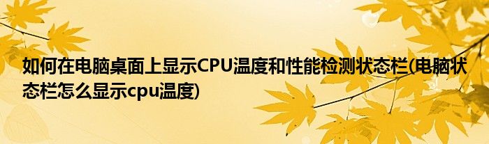 如何在電腦桌面上顯示CPU溫度和性能檢測(cè)狀態(tài)欄(電腦狀態(tài)欄怎么顯示cpu溫度)