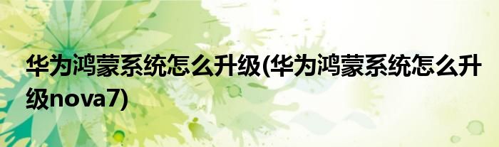華為鴻蒙系統(tǒng)怎么升級(jí)(華為鴻蒙系統(tǒng)怎么升級(jí)nova7)