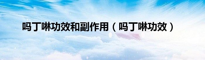 嗎丁啉功效和副作用（嗎丁啉功效）