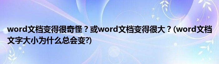 word文檔變得很奇怪？或word文檔變得很大？(word文檔文字大小為什么總會(huì)變?)