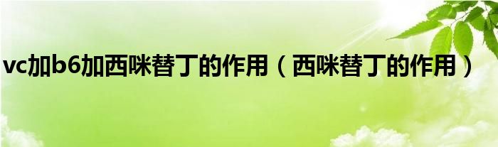 vc加b6加西咪替丁的作用（西咪替丁的作用）