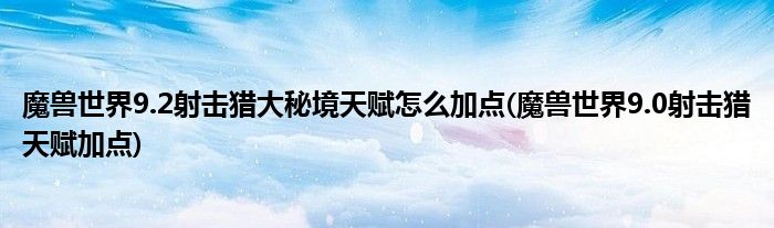 魔獸世界9.2射擊獵大秘境天賦怎么加點(魔獸世界9.0射擊獵天賦加點)
