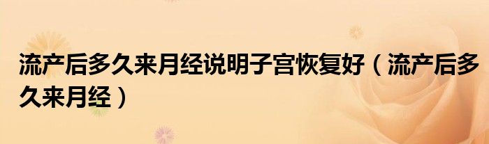 流產(chǎn)后多久來月經(jīng)說明子宮恢復(fù)好（流產(chǎn)后多久來月經(jīng)）