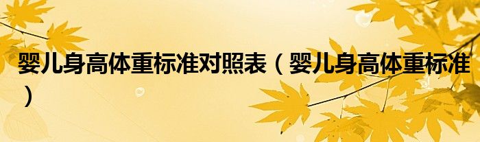 嬰兒身高體重標(biāo)準(zhǔn)對(duì)照表（嬰兒身高體重標(biāo)準(zhǔn)）