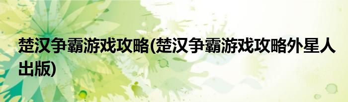 楚漢爭霸游戲攻略(楚漢爭霸游戲攻略外星人出版)