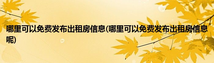 哪里可以免費(fèi)發(fā)布出租房信息(哪里可以免費(fèi)發(fā)布出租房信息呢)