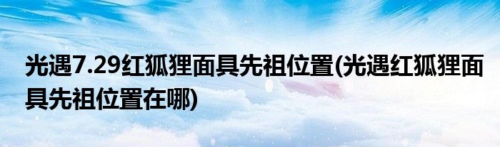 光遇7.29紅狐貍面具先祖位置(光遇紅狐貍面具先祖位置在哪)