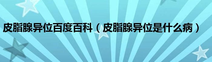 皮脂腺異位百度百科（皮脂腺異位是什么?。? /></span>
		<span id=