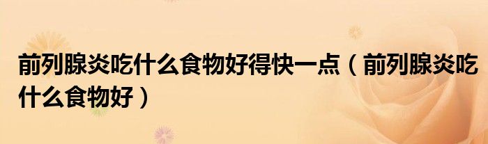 前列腺炎吃什么食物好得快一點（前列腺炎吃什么食物好）