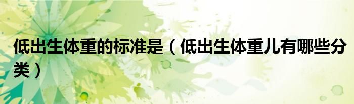 低出生體重的標(biāo)準(zhǔn)是(低出生體重兒有哪些分類)