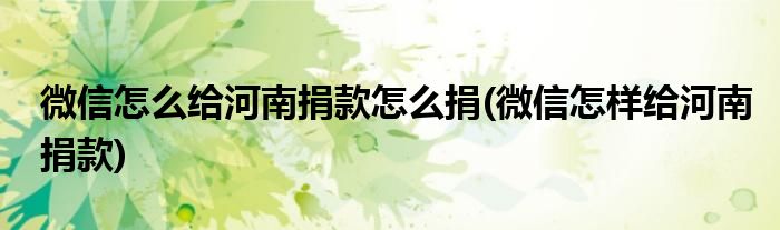 微信怎么給河南捐款怎么捐(微信怎樣給河南捐款)