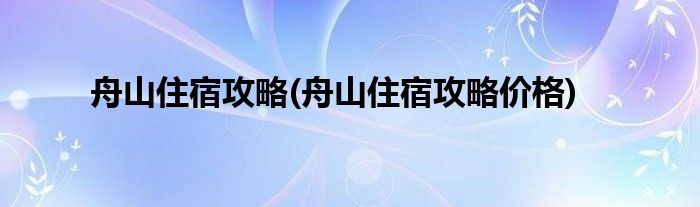 舟山住宿攻略(舟山住宿攻略價格)