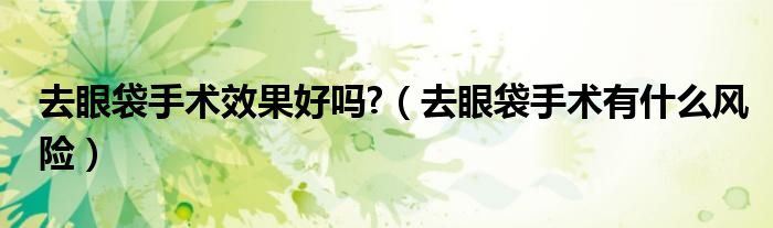 去眼袋手術(shù)效果好嗎?（去眼袋手術(shù)有什么風險）
