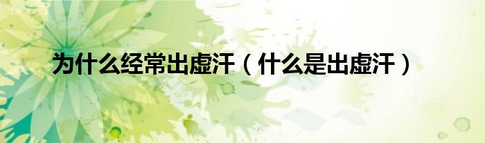 為什么經(jīng)常出虛汗（什么是出虛汗）