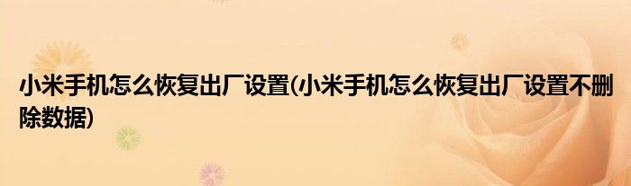 小米手機(jī)怎么恢復(fù)出廠設(shè)置(小米手機(jī)怎么恢復(fù)出廠設(shè)置不刪除數(shù)據(jù))