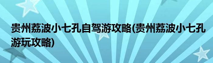 貴州荔波小七孔自駕游攻略(貴州荔波小七孔游玩攻略)