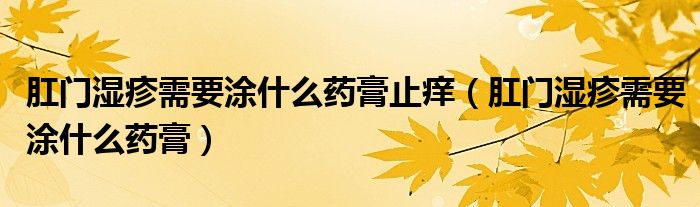 肛門濕疹需要涂什么藥膏止癢（肛門濕疹需要涂什么藥膏）
