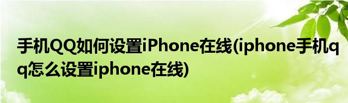 手機(jī)QQ如何設(shè)置iPhone在線(iphone手機(jī)qq怎么設(shè)置iphone在線)