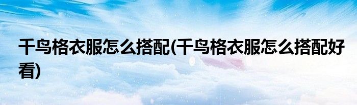 千鳥格衣服怎么搭配(千鳥格衣服怎么搭配好看)