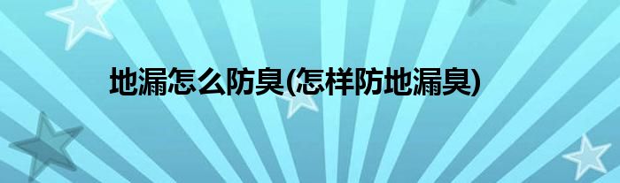 地漏怎么防臭(怎樣防地漏臭)