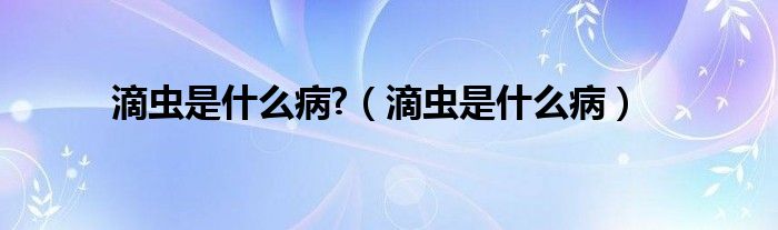 滴蟲(chóng)是什么病?（滴蟲(chóng)是什么?。? /></span>
		<span id=