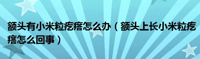 額頭有小米粒疙瘩怎么辦（額頭上長小米粒疙瘩怎么回事）