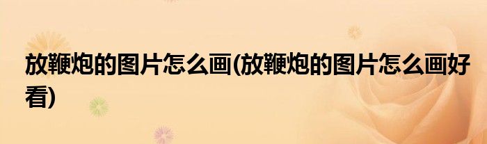 放鞭炮的圖片怎么畫(放鞭炮的圖片怎么畫好看)