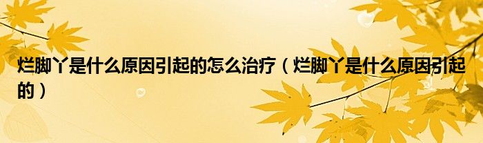 爛腳丫是什么原因引起的怎么治療(爛腳丫是什么原因引起的)