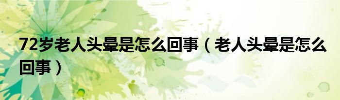 72歲老人頭暈是怎么回事(老人頭暈是怎么回事)