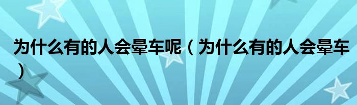 為什么有的人會暈車呢（為什么有的人會暈車）