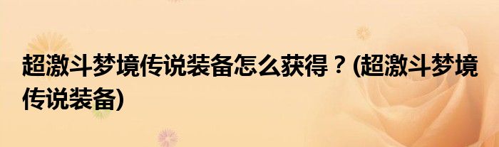 超激斗夢境傳說裝備怎么獲得？(超激斗夢境 傳說裝備)