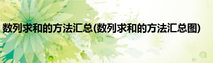 數(shù)列求和的方法匯總(數(shù)列求和的方法匯總圖)